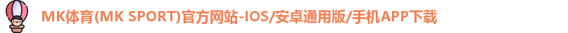 MK体育(MK SPORT)官方网站-IOS/安卓通用版/手机APP下载